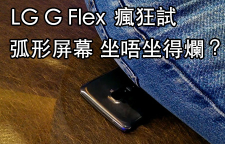 實習少男瘋狂試！LG G Flex 弧形手機，坐唔坐得爛! 