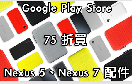 Google Play Store 配件 75 折！ Nexus 5 、 7 限時優惠！