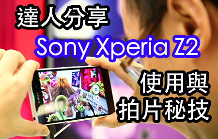 體驗日精華 + 達人分享: Sony Xperia Z2 秘技 + 特效拍片
