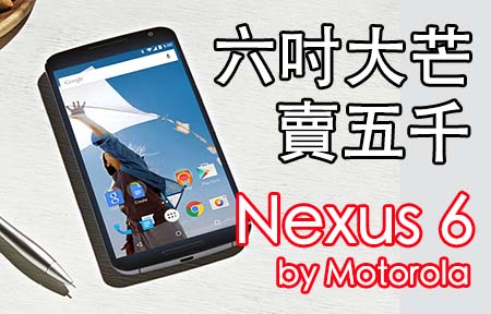 五千蚊入手! Nexus 6 by MOTO! 六吋大芒，十一月登場