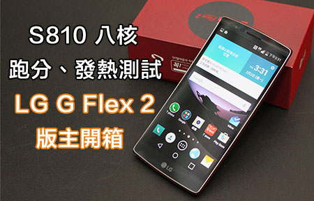 S810 頭炮超強跑分有幾勁？LG G Flex 2 版主開箱分享！