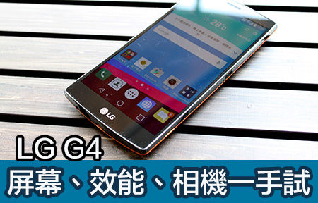 屏幕、效能、相機全測試！LG G4 鬥 S6 Edge 、One M9