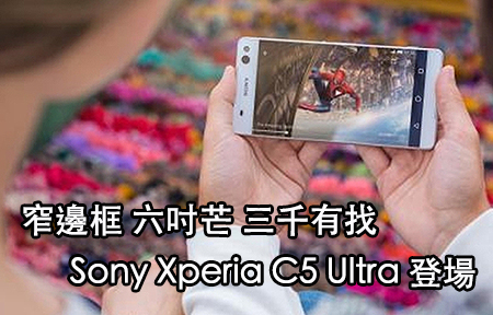 旗艦質素中階機價！ Sony Xperia C5 Ultra、 M5 定價規格話你知
