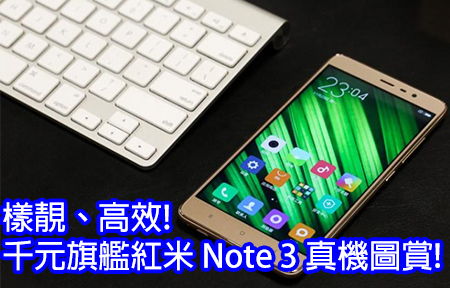 樣靚、高效集於一身! 千元旗艦紅米 Note 3 真機圖賞!