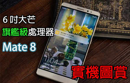 6 吋大芒 + 旗艦級處理器! Huawei Mate 8 實機圖賞!