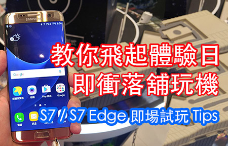 仲去體驗日? 教你即衝入舖 做私家評測 Galaxy S7 + S7 Edge