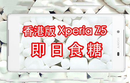 ​香港版 Sony Xperia Z5 Android 6.0 升級! 有些功能意想不到