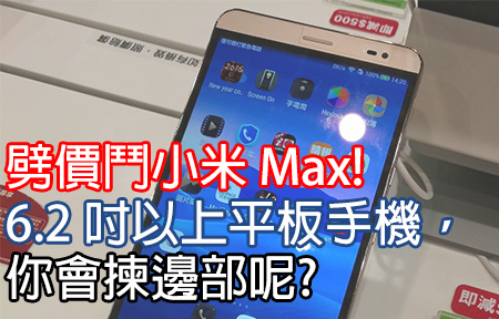 劈價鬥小米 Max! 6.2 吋以上平板手機，你會點揀?