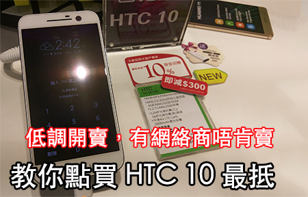 ​低調開賣，有網絡商唔肯賣!  教你點買 HTC 10 最抵! 