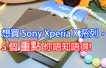Sony Xperia X 系列賣價已知! 五個重點 買機前更加要知