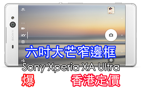 六吋芒機減價! 獨家爆 Sony Xperia XA Ultra 香港賣價，夠打嗎!