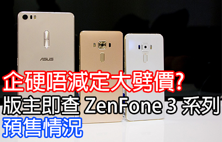 企硬唔減定大劈價? 版主即查 ASUS ZenFone 3 系列預訂情況