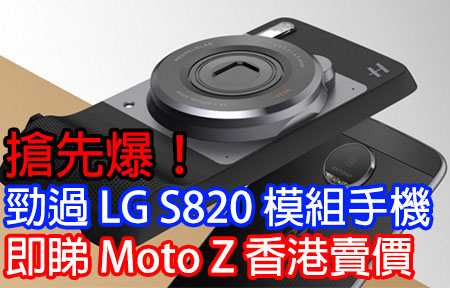 搶先爆！勁過 LG S820 模組手機  即睇 Moto Z 香港賣價
