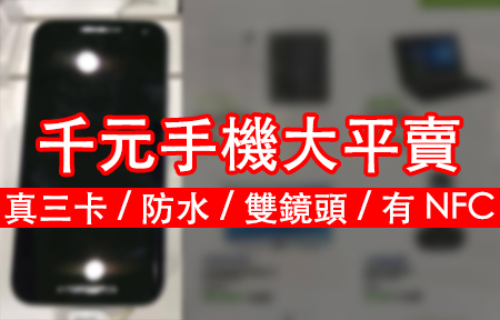 千元手機大平賣！真三卡 / 防水 / 雙鏡頭 / 有 NFC