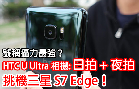 號稱攝力最強？HTC U Ultra 相機  日拍 + 夜拍，挑機三星 S7 Edge！