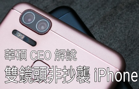 華碩 CEO : Zenfone 3 Zoom 不是抄襲 iPhone 7 Plus