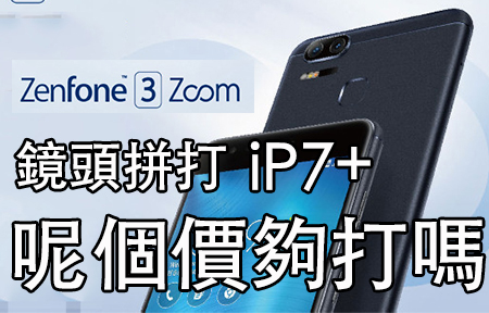 拼打 iPhone 7 Plus! ASUS ZenFone 3 Zoom 香港價，好抵？
