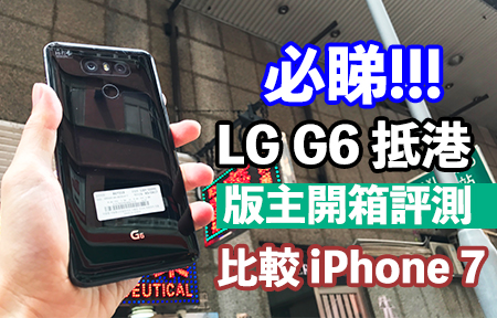 必睇！LG G6 抵港！試相機 + 跑分 版主開箱 比拼 iPhone 7+！