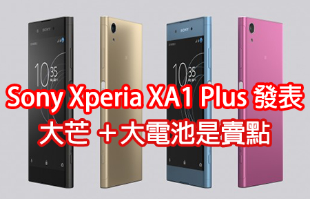 Sony Xperia XA1 Plus 發表：大芒 ＋大電池是賣點