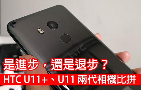 是進步，還是退步？HTC U11+、U11 兩代相機比拼