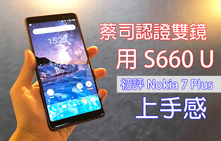 蔡司認證雙鏡，用 S660 U！初評 Nokia 7 Plus + 上手感