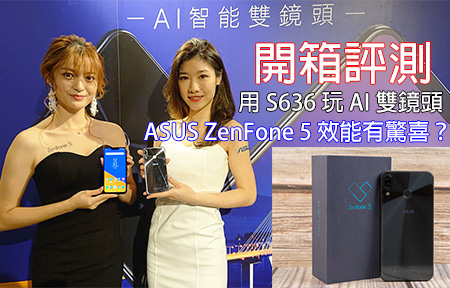 開箱評測！ASUS ZenFone 5 用 S636 玩 AI 雙鏡頭，效能有驚喜？