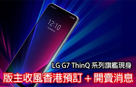 LG G7 ThinQ 系列旗艦現身！版主收風香港預訂 + 開賣消息