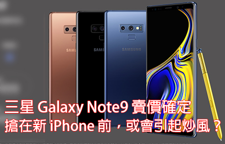 三星 Galaxy Note9 賣價確定！搶在新 iPhone 前，或會引起炒風？
