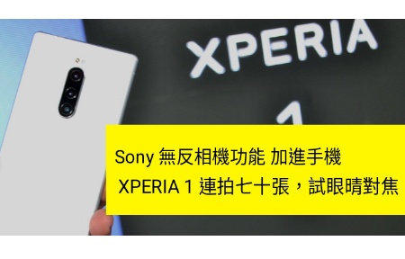 Sony Xperia 1 香港速評測:連拍七十張相！眼晴對焦準唔準