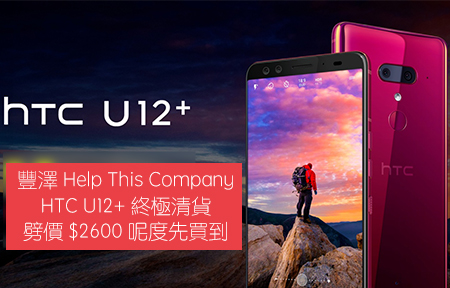 豐澤 Help This Company！HTC U12+ 終極劈 $2600 呢度先有！