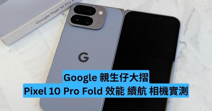 親生仔大摺 Google Pixel 10 Pro Fold 外觀 影音 效能 續航 相機實測