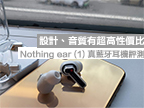 設計、音質有超高性價比！Nothing ear (1) 真藍牙耳機評測
