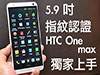 真機上手! 5.9 吋芒 + 指模認證 HTC One max 十月開賣