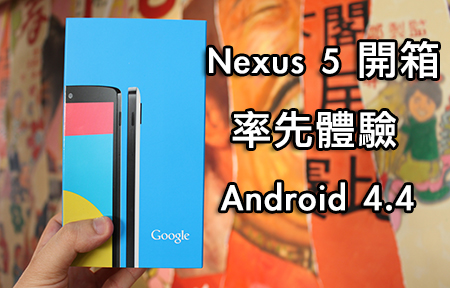港版 Google Nexus 5 到貨！版主開箱初試 Android 4.4