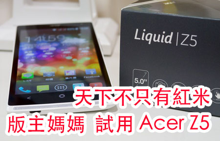 版主分享! 幫媽媽揀手機 Acer Liquid Z5 係咪好過紅米!? 