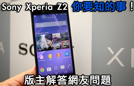 網友問，版主答！ Sony Xperia Z2 大家想要知的 10 件事！