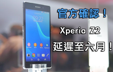 Sony 官方確認了！ Xperia Z2 延期六月網友等唔等？