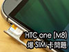 一日四次 SIM 卡失靈   HTC One M8 爆 SIM 卡讀取問題