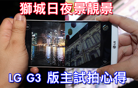 獅城靚景！版主分享 LG G3 實拍成果：簡單影相就是美