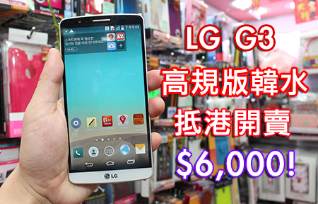 極速抵港！ LG G3 韓水到貨 $5,980 ！同國際版有乜唔同？