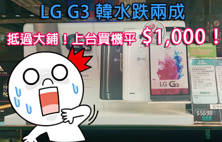 上台買機平 $1,000 抵過大鋪？韓水 LG G3 速跌兩成你衝唔衝？