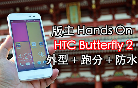 版主東京第一手! HTC Butterfly 2 手感、跑分、防水測試