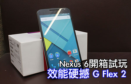 Nexus 6 開箱試玩，效能硬撼 G Flex 2