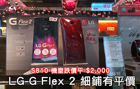 場內跌價近 $2,000！S810 機皇 LG G Flex 2 街鋪有得平！