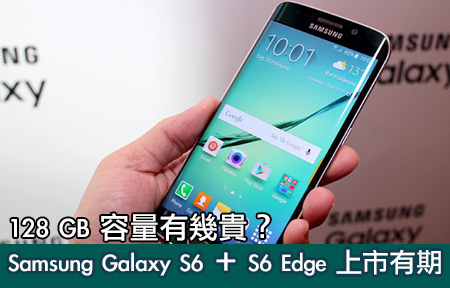 三星 Galaxy S6 同 S6 Edge 上市有期！ 128GB 容量會幾貴？