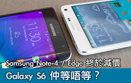 Samsung Note 4 / Edge 終於減價！ Galaxy S6 仲等唔等？