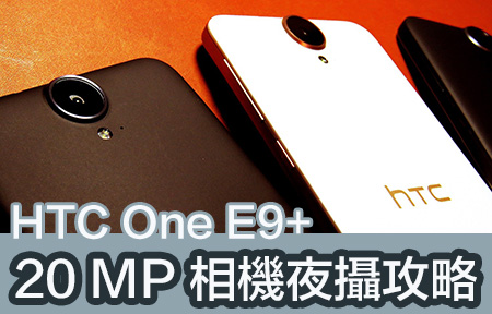 性價比強機 20MP 夜攝！版主教路 HTC One   E9+ 影靚相攻略