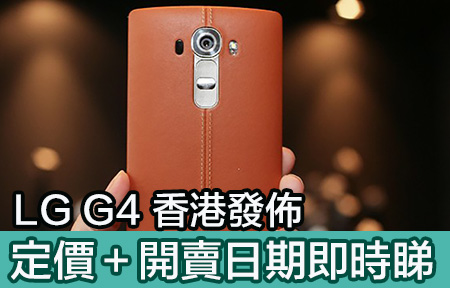 售價確定！LG G4 香港發佈，秒速搶購定係跌價入手？ 