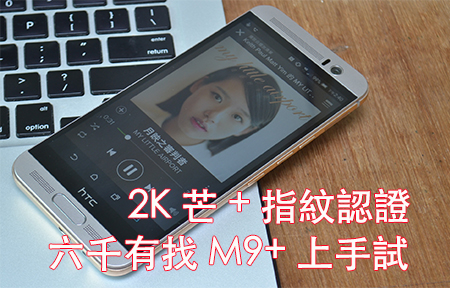 2K 芒 + 指紋解鎖 !  六千有找 HTC One M9+ 版主上手試