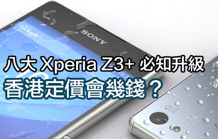 八大 Xperia Z3+ 重點升級! 大陸天價賣，香港又點睇?